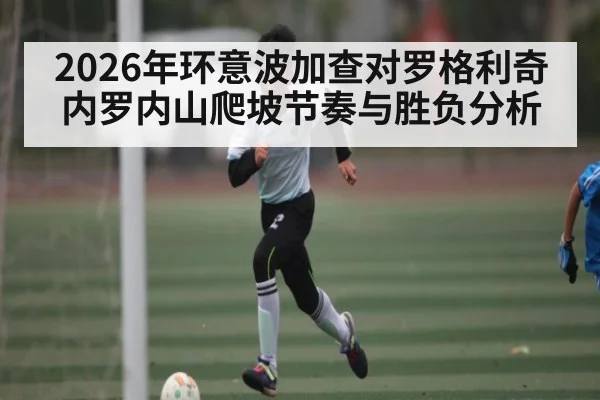2026年环意波加查对罗格利奇内罗内山爬坡节奏与胜负分析