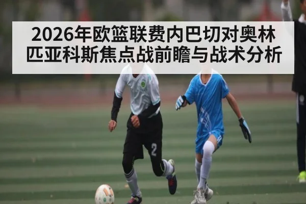 2026年欧篮联费内巴切对奥林匹亚科斯焦点战前瞻与战术分析