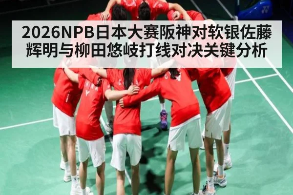 2026NPB日本大赛阪神对软银佐藤辉明与柳田悠岐打线对决关键分析