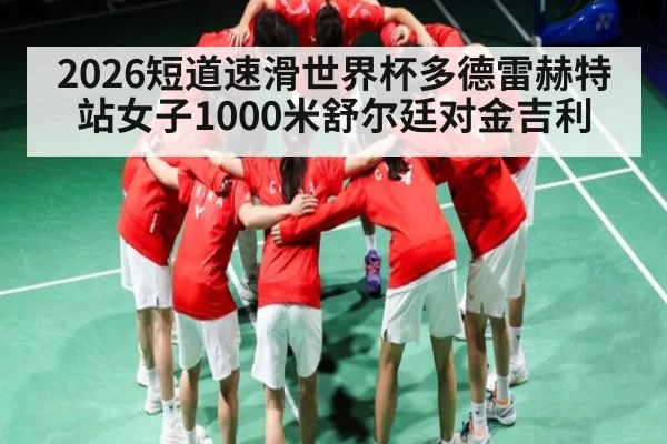 2026短道速滑世界杯多德雷赫特站女子1000米舒尔廷对金吉利
