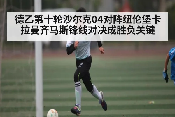 德乙第十轮沙尔克04对阵纽伦堡卡拉曼齐马斯锋线对决成胜负关键
